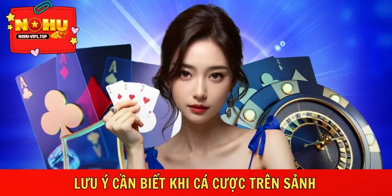 Những điểm note cần biết khi tham gia cá cược trên sảnh 