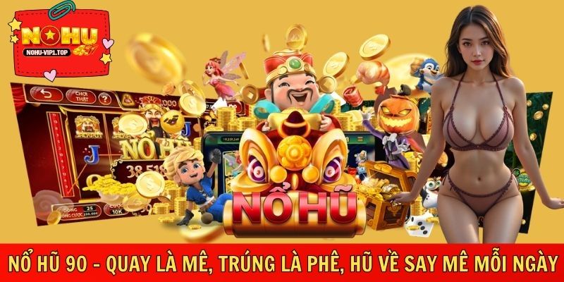 Nổ Hũ 90 – Quay Là Mê, Trúng Là Phê, Hũ Về Say Mê Mỗi Ngày