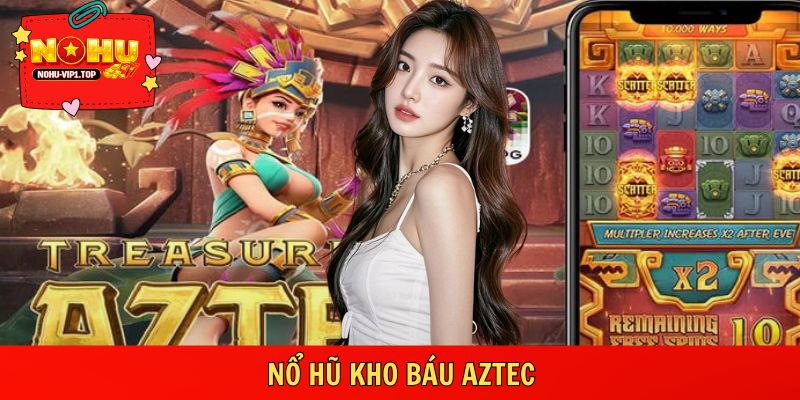 Nổ Hũ Kho Báu Aztec – Săn Vàng Cổ, Hũ Nổ Rộn Tại NOHU