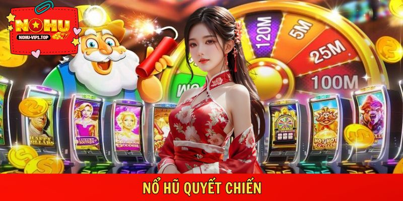 Nổ Hũ Quyết Chiến – Quay Liền Tay, Hũ Về Ngay Tại NOHU