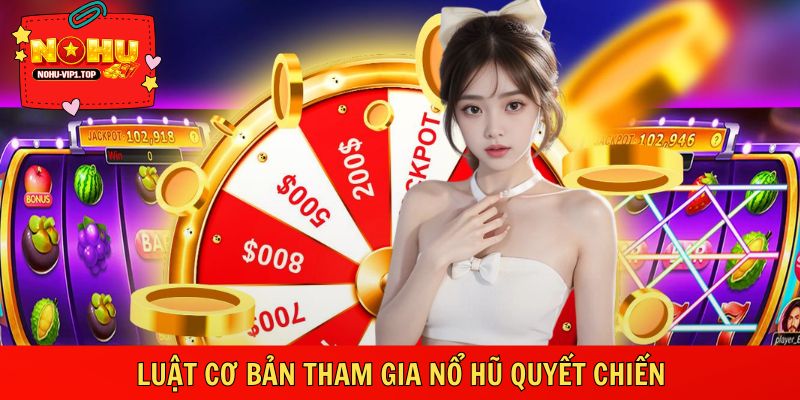 Hiểu rõ luật tham gia nổ hũ quyết chiến
