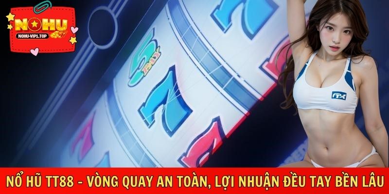Nổ Hũ TT88 – Vòng Quay An Toàn, Lợi Nhuận Đều Tay Bền Lâu
