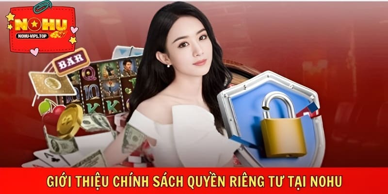 Chính sách quyền riêng tư tại NOHU minh bạch, rõ ràng