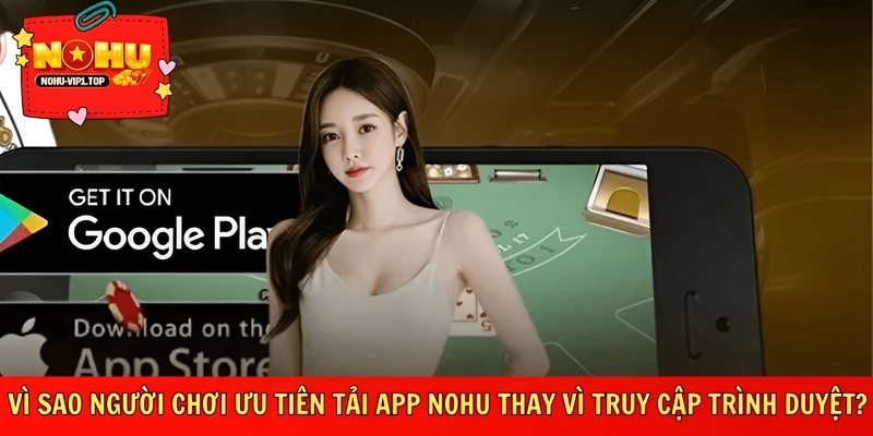 Tải app NOHU mượt hơn, ổn định hơn trình duyệt