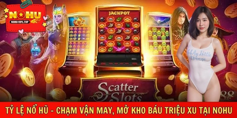 Tỷ Lệ Nổ Hũ – Chạm Vận May, Mở Kho Báu Triệu Xu Tại NOHU
